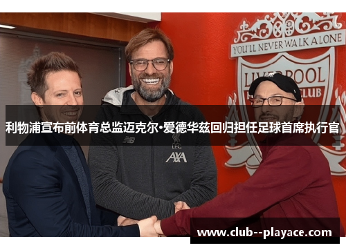 利物浦宣布前体育总监迈克尔·爱德华兹回归担任足球首席执行官