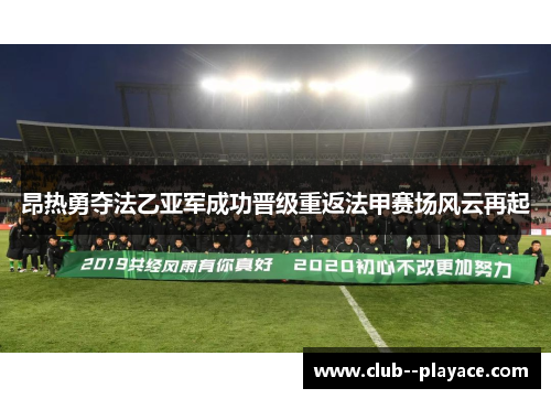 昂热勇夺法乙亚军成功晋级重返法甲赛场风云再起