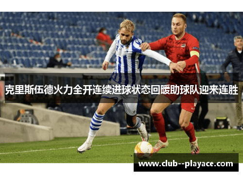 克里斯伍德火力全开连续进球状态回暖助球队迎来连胜