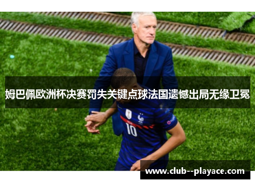 姆巴佩欧洲杯决赛罚失关键点球法国遗憾出局无缘卫冕