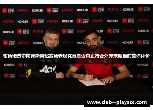 布鲁诺费尔南德斯英超赛场表现究竟是否真正符合外界预期当前整体评价